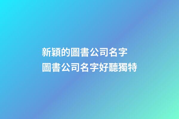 新穎的圖書公司名字 圖書公司名字好聽獨特-第1張-公司起名-玄機派